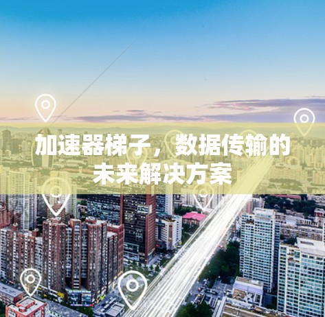 加速器梯子，数据传输的未来解决方案