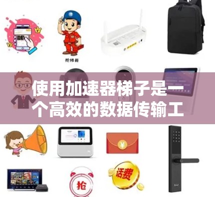 使用加速器梯子是一个高效的数据传输工具，以下是详细的使用步骤和注意事项