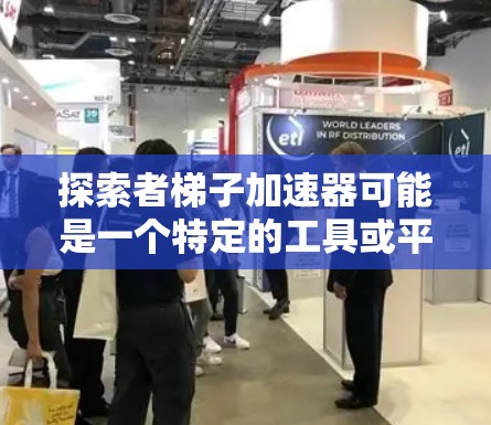 探索者梯子加速器可能是一个特定的工具或平台，用于加速数据准备、模型训练或其他相关任务。由于探索者梯子加速器是中文的，且信息不明确，我将基于常见的技术领域进行推理和解释