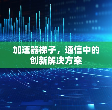 加速器梯子，通信中的创新解决方案