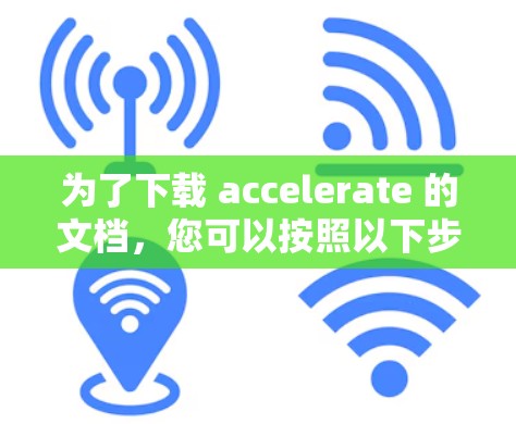 为了下载 accelerate 的文档，您可以按照以下步骤进行