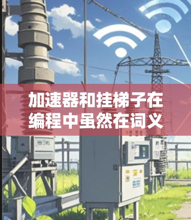 加速器和挂梯子在编程中虽然在词义上有所不同，但它们都与提升程序性能密切相关。以下是它们的详细比较和区别