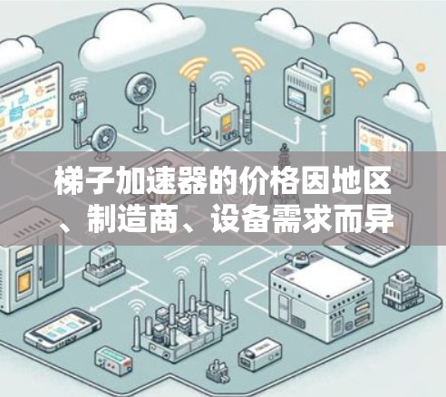 梯子加速器的价格因地区、制造商、设备需求而异。以下是几种常见的价格范围