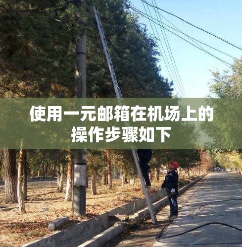 使用一元邮箱在机场上的操作步骤如下