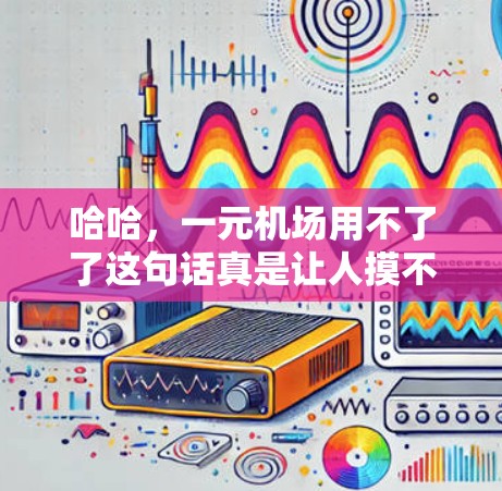 哈哈，一元机场用不了了这句话真是让人摸不着头脑！不过没关系，我们来看看这个问题。首先，一元在这里指的是一个或者一个点，而机场是指一个地方，所以一元机场听起来像是说一个机场，但用不了似乎有点反直觉