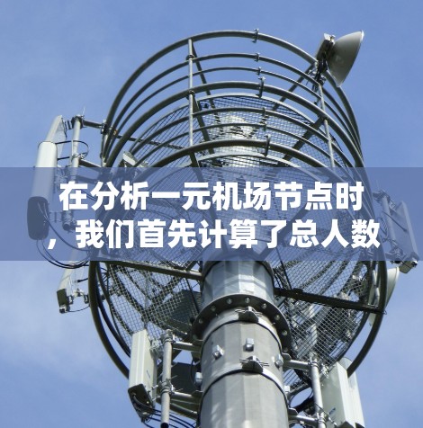 在分析一元机场节点时，我们首先计算了总人数、每个机房的容量以及需要使用的机房数量。以下是详细的解决方案