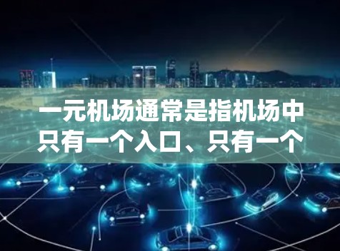 一元机场通常是指机场中只有一个入口、只有一个服务窗口或者只有一个主要航线的机场。这种机场的特点在于交通便利、人少、服务效率高，能够简化机场的管理。以下是一元机场与传统机场的相似之处