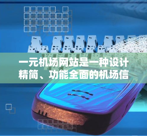 一元机场网站是一种设计精简、功能全面的机场信息平台，尤其适合那些拥有单一跑道的机场。以下是对该网站功能的总结和分析