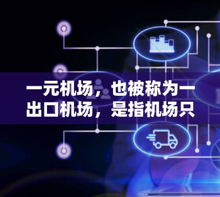 一元机场，也被称为一出口机场，是指机场只有一个出站或入站的出口，设计上通常只有一个出口，这样可以减少出站和入站的麻烦，提高运营效率。以下是关于一元机场的一些详细信息