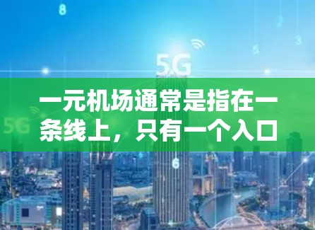 一元机场通常是指在一条线上，只有一个入口的机场。以下是一些常见的候选机场，它们通常位于一条交通便利的线上，通常被称为一元机场