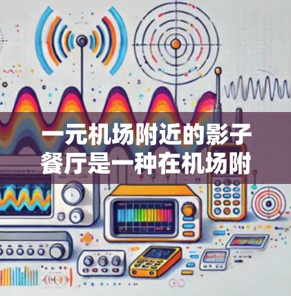 一元机场附近的影子餐厅是一种在机场附近运营的隐秘餐厅，通常以某种方式将神秘感融入其环境和服务。以下是对这一概念的详细分析