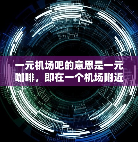 一元机场吧的意思是一元咖啡，即在一个机场附近的咖啡馆提供免费的咖啡和甜点服务。如果你经常在机场附近购物，想要方便快捷的饮品，可以考虑在机场附近找到一家免费咖啡馆