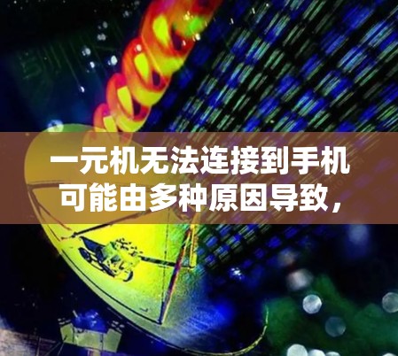 一元机无法连接到手机可能由多种原因导致，以下是一些常见的原因和解决方法