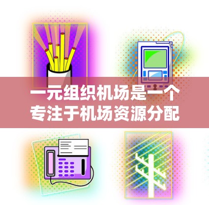一元组织机场是一个专注于机场资源分配的管理软件平台，旨在优化资源分配以提高机场运营效率。以下是对这一概念的详细分析