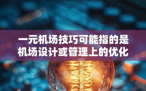 一元机场技巧可能指的是机场设计或管理上的优化，使得机场入口或出入口设计变得单一、直观或高效。以下是一些可能的一元机场技巧