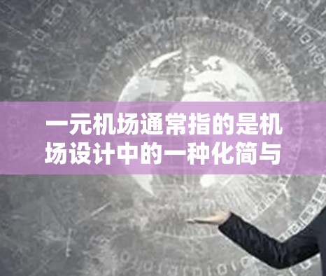 一元机场通常指的是机场设计中的一种化简与优化的设计理念，旨在通过减少不必要的服务流程和资源消耗，提高机场的效率和用户体验。具体来说，一元机场可能通过以下方式实现