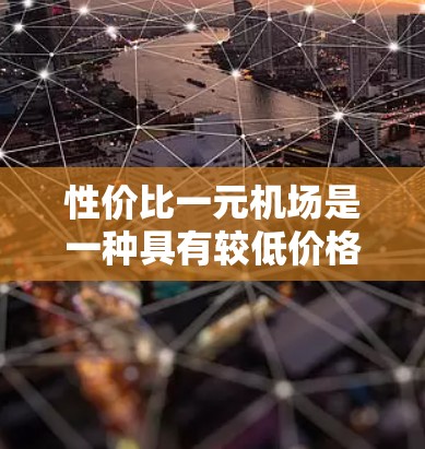 性价比一元机场是一种具有较低价格、高效设施和优质服务的机场，通常意味着机场在价格、便利性和设施方面相对更优。以下是对性价比一元机场的详细分析和选择建议