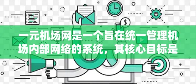 一元机场网是一个旨在统一管理机场内部网络的系统，其核心目标是确保所有设备连接到一个统一的网络，避免故障和数据丢失。以下是对其工作的详细总结