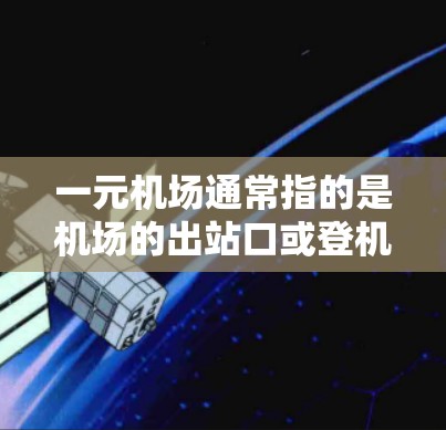 一元机场通常指的是机场的出站口或登机口只有一个入口，这可以使得乘客更快到达目的地。以下是一些推荐的一元机场