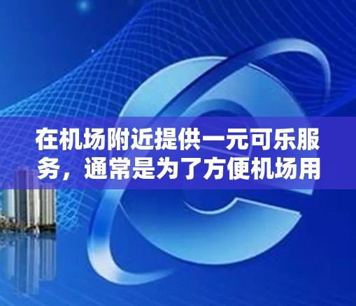 在机场附近提供一元可乐服务，通常是为了方便机场用户快速获取饮料，节省时间。可乐是一种常见的饮料，价格通常为一元，可以作为一种补充品或作为便携式饮品使用