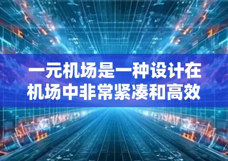 一元机场是一种设计在机场中非常紧凑和高效的机场，可能只有一个入口或出口，设计简洁，服务高效。以下是对这一概念的详细分析