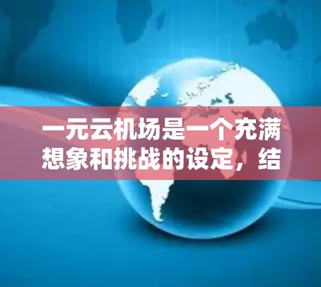 一元云机场是一个充满想象和挑战的设定，结合了飞行、航程、时间和信息展示等多个方面。以下是对其核心元素的详细分析和探讨