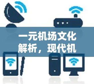一元机场文化解析，现代机场的创新与发展