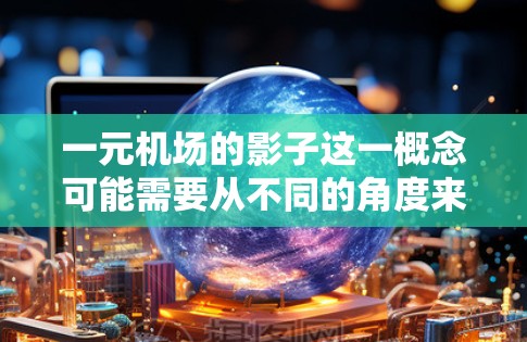 一元机场的影子这一概念可能需要从不同的角度来理解。首先，我们需要明确几个关键点