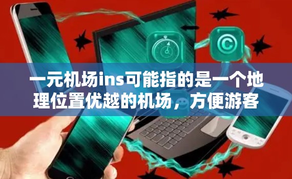 一元机场ins可能指的是一个地理位置优越的机场，方便游客和商务人士出行。以下是一些可能的解释和信息