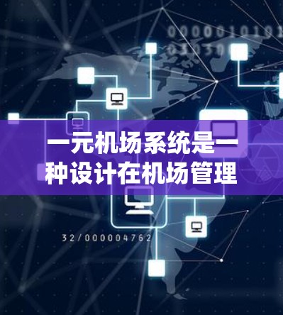 一元机场系统是一种设计在机场管理和交通优化中的创新模式，旨在减少游客的出行时间并提高整体效率。以下是对这一系统的详细分析