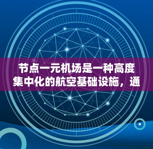 节点一元机场是一种高度集中化的航空基础设施，通过一个核心机场管理整个网络，实现对整个航空系统的优化和整合。以下是对其核心特点和运行机制的详细分析