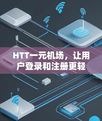 HTT一元机场，让用户登录和注册更轻松的解决方案