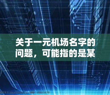 关于一元机场名字的问题，可能指的是某个机场的名字非常简洁、只有一个核心区域或者具有独特设计的机场。以下是一些可能的机场名字，供参考