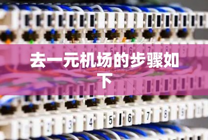 去一元机场的步骤如下