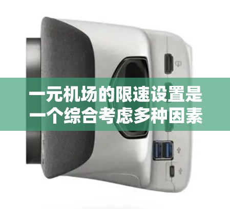 一元机场的限速设置是一个综合考虑多种因素后的结果，旨在平衡安全、舒适和交通效率。以下是对一元机场限速的详细分析
