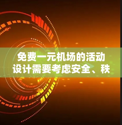 免费一元机场的活动设计需要考虑安全、秩序和参与者的兴趣。以下是几个可能的活动方案，供你参考