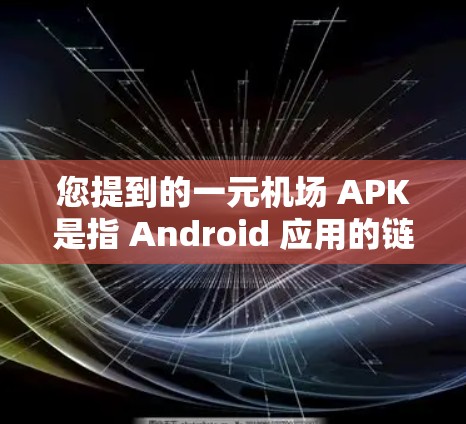 您提到的一元机场 APK是指 Android 应用的链接。如果您需要下载机场服务相关的应用，建议您通过以下步骤进行