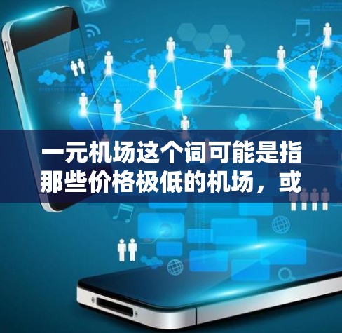 一元机场这个词可能是指那些价格极低的机场，或者是一元的购物场所。然而，从环境保护和实际体验来看，一元机场可能会存在一些负面影响。以下是一些可能的原因