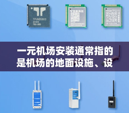 一元机场安装通常指的是机场的地面设施、设备和基础设施的安装工作。具体来说，这可能包括以下内容