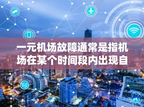 一元机场故障通常是指机场在某个时间段内出现自动识别系统、设备或人工操作操作失误导致的问题。以下是一些可能的原因和解决办法