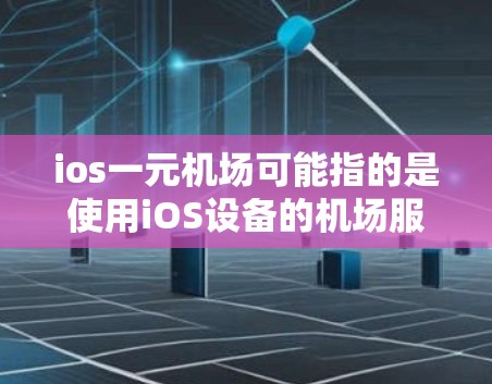 ios一元机场可能指的是使用iOS设备的机场服务，或者是一元化的服务模式。以下是一些可能的解释和信息