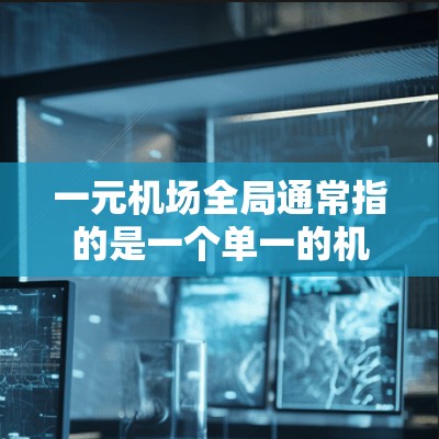 一元机场全局通常指的是一个单一的机场，如北京首都国际机场（BIC）作为一个整体来管理和服务。以下是一元机场的管理背景和特点