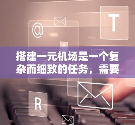 搭建一元机场是一个复杂而细致的任务，需要从多个方面进行全面考虑和规划。以下是一个分步的解决方案