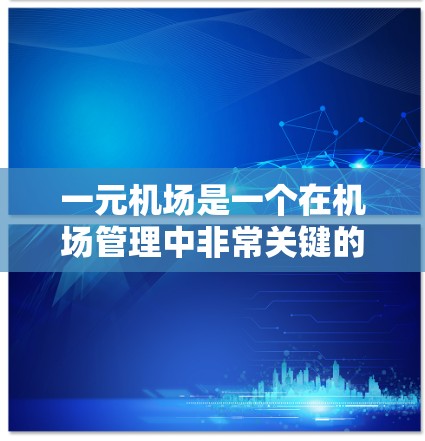 一元机场是一个在机场管理中非常关键的概念，指的是一个机场在资源分配上过于集中，导致其他机场无法高效运营的管理方法。以下是对这一概念的详细分析