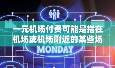 一元机场付费可能是指在机场或机场附近的某些场所或设施上，使用某种一元服务或付费项目。具体含义取决于场景和具体服务，以下是一些可能的解释