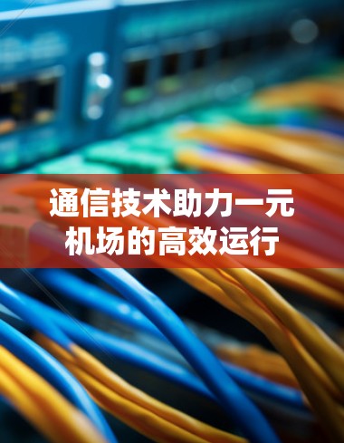 通信技术助力一元机场的高效运行