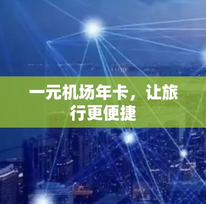 一元机场年卡，让旅行更便捷
