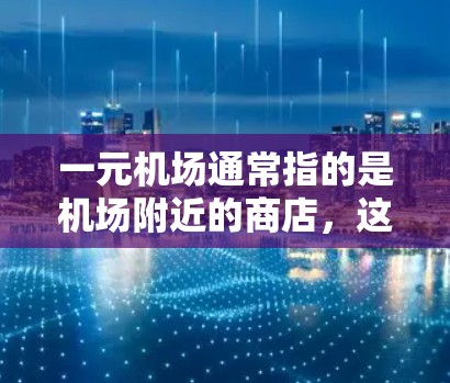 一元机场通常指的是机场附近的商店，这些商店可能会提供零钱支付服务或特定的支付方式。以下是一些常见的支付方式