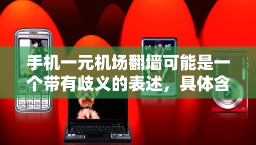 手机一元机场翻墙可能是一个带有歧义的表述，具体含义可能因上下文而异。以下是对可能的解释
