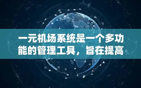 一元机场系统是一个多功能的管理工具，旨在提高机场的运营效率和用户体验。以下是对该系统的详细分析
